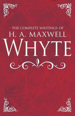 The Complete Writings of H. A. Maxwell Whyte - Whyte, H A Maxwell