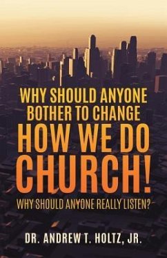 Why Should Anyone Bother to Change How We Do Church! - Andrew T. Holtz, Jr.