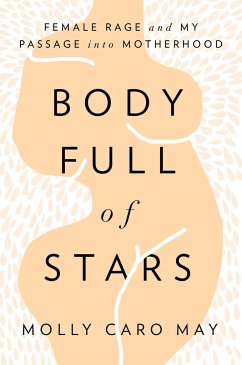 Body Full of Stars: Female Rage and My Passage Into Motherhood - May, Molly Caro