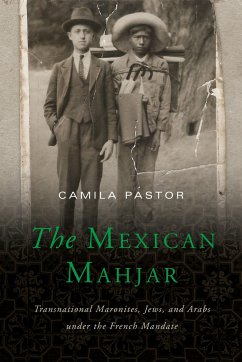 The Mexican Mahjar: Transnational Maronites, Jews, and Arabs Under the French Mandate - Pastor, Camila