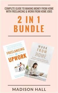 Complete Guide To Making Money From Home with Freelancing & Work From Home Jobs (2 in 1 Bundle) (eBook, ePUB) - Hall, Madison