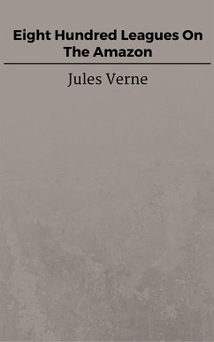 Eight Hundred Leagues On The Amazon (eBook, ePUB) - VERNE, Jules; VERNE, Jules; VERNE, Jules; VERNE, Jules; VERNE, Jules; Verne, Jules; Verne, Jules; Verne, Jules; Verne, Jules; Verne, Jules; Verne, Jules