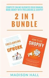 Complete Online Business Ideas Manual: Make Money With Freelancing & Shopify (2 in 1 Bundle) (eBook, ePUB) - Hall, Madison