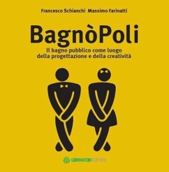BagnòPoli. Il bagno pubblico come luogo della progettazione e della creatività - Schianchi, Francesco; Farinatti, Massimo