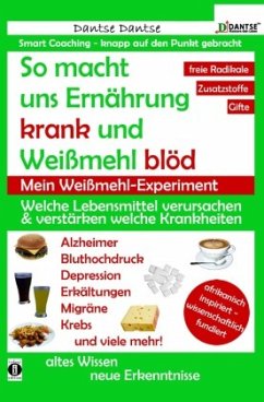 So macht uns Ernährung krank und Weißmehl blöd: Welche Lebensmittel verursachen und verstärken welche Krankheiten? - Dantse, Dantse