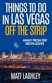 Things To Do in Las Vegas Off the Strip - Away from the Neon Lights (eBook, ePUB) Things To Do in Las Vegas Off the Strip - Away from the Neon Lights (eBook, ePUB)