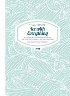 Ice with Everything: In Climbing Mountains or Sailing the Seas One Often Has to Settle for Less Than One Hoped - Tilman, Major H. W., CBE, DSO, MC, Bar