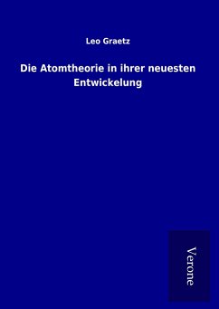 Die Atomtheorie in ihrer neuesten Entwickelung - Graetz, Leo