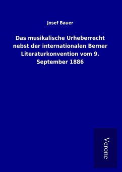 Das musikalische Urheberrecht nebst der internationalen Berner Literaturkonvention vom 9. September 1886 - Bauer, Josef