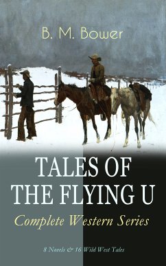 TALES OF THE FLYING U - Complete Western Series: 8 Novels & 16 Wild West Tales (eBook, ePUB) - Bower, B. M.