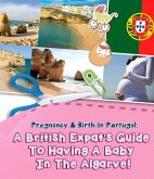 Pregnancy And Birth In Portugal: A British Expats Guide To Having A Baby In The Algarve (eBook, ePUB) Pregnancy And Birth In Portugal: A British Expats Guide To Having A Baby In The Algarve (eBook, ePUB)