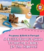 Pregnancy And Birth In Portugal: A British Expats Guide To Having A Baby In The Algarve (eBook, ePUB)