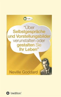 Über Selbstgespräche und Vorstellungsbilder verunstalten oder gestalten Sie Ihr Leben - Goddard, Neville Lancelot