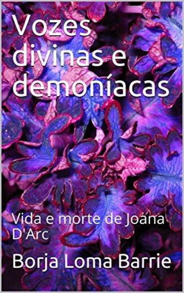 Vozes Divinas e Demoníacas. Vida e Morte de Joana D'Arc. (eBook, ePUB) Vozes Divinas e Demoníacas. Vida e Morte de Joana D'Arc. (eBook, ePUB)