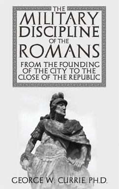 The Military Discipline of the Romans from the Founding of the City to the Close of the Republic - Currie, George