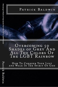 Overcoming 50 Shades of Grey And All The Colors Of The LGBT Rainbow: How To Conquer Your Lust and Walk In The Spirit Of God (Overcoming Lust, Walking in the Spirit, Fruits of the Spirit, Series, #1) (eBook, ePUB) - Baldwin, Patrick