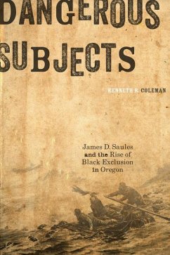 Dangerous Subjects: James D. Saules and the Rise of Black Exclusion in Oregon - Coleman, Kenneth R.