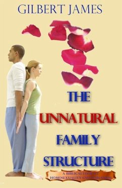 The Unnatural Family Structure: A Biblical Look at Homosexuality - Lesbianism - James, Gilbert