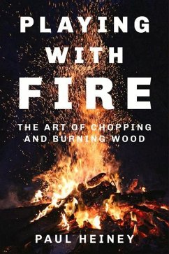 Playing with Fire: The Art of Chopping and Burning Wood - Heiney, Paul