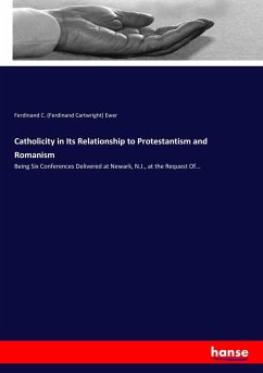 Catholicity in Its Relationship to Protestantism and Romanism - Ewer, Ferdinand C.