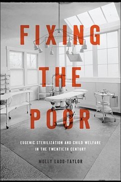 Fixing the Poor: Eugenic Sterilization and Child Welfare in the Twentieth Century - Ladd-Taylor, Molly