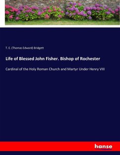 Life of Blessed John Fisher. Bishop of Rochester - Bridgett, Thomas E.