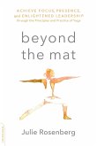 Beyond the Mat: Achieve Focus, Presence, and Enlightened Leadership Through the Principles and Practice of Yoga