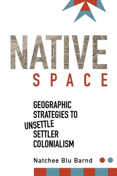 Native Space: Geographic Strategies to Unsettle Settler Colonialism - Barnd, Natchee Blu