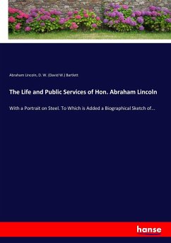 The Life and Public Services of Hon. Abraham Lincoln - Lincoln, Abraham;Bartlett, David W.