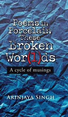 Poems in Porcelain These Broken Wor(l)ds - Singh, Arinjaya