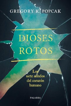 Dioses rotos : los siete anhelos del corazón humano - Popcak, Gregory K.