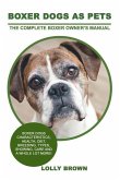 Boxer Dogs as Pets: Boxer Dogs Characteristics, Health, Diet, Breeding, Types, Showing, Care and a whole lot more! The Complete Boxer Owne