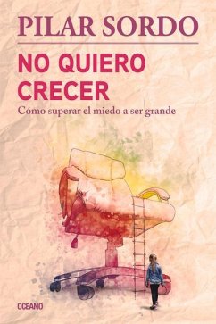 No Quiero Crecer. Cómo Superar El Miedo a Ser Grande - Sordo, Pilar