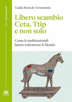Libero scambio. Ceta, Ttip e non solo. Come le multinazionali hanno sottomesso il mondo - Rossi De Vermandois, Guido