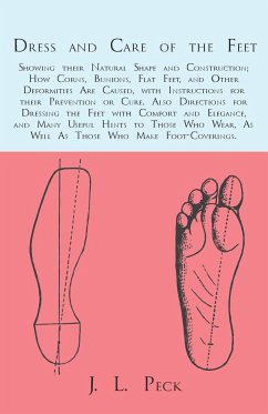 Dress and Care of the Feet; Showing their Natural Shape and Construction; How Corns, Bunions, Flat Feet, and Other Deformities Are Caused - Peck, J. L.