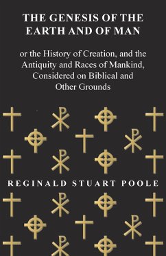 The Genesis of the Earth and of Man - Or the History of Creation, and the Antiquity and Races of Mankind, Considered on Biblical and Other Grounds - Poole, Reginald Stuart