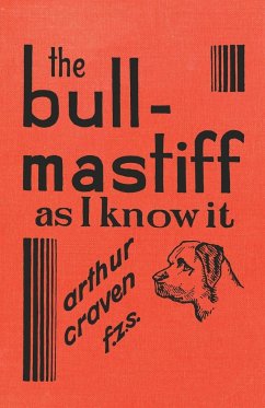 The Bull-Mastiff as I Know it - With Hints for all who are Interested in the Breed - A Practical Scientific and Up-To-Date Guide to the Breeding, Rearing and Training of the Great British Breed of Dog - Craven, Arthur