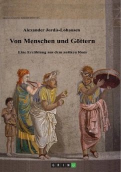 Von Menschen und Göttern. Eine Erzählung aus dem antiken Rom - Jordis-Lohausen, Alexander