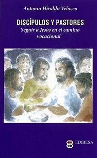 Discípulos y pastores : seguir a Jesús en el camino vocacional - Hiraldo Velasco, Antonio