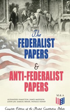The Federalist Papers & Anti-Federalist Papers: Complete Edition of the Pivotal Constitution Debate (eBook, ePUB) - Hamilton, Alexander; Madison, James; Jay, John; Bryan, Samuel; Henry, Patrick