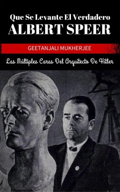 Que Se Levante El Verdadero Albert Speer: Las Multiples Caras Del Arquitecto De Hitler (eBook, ePUB) - Mukherjee, Geetanjali