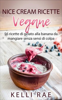 Nice Cream-Ricette Vegane: 56 ricette di gelato alla banana da mangiare senza sensi di colpa (eBook, ePUB) - Rae, Kelli