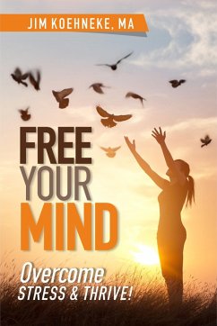 Free Your Mind - Overcome Stress & Thrive! (eBook, ePUB) - Koehneke, Jim