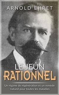 JEÛNE RATIONNEL - Régime de régénération et remède naturel pour toutes les maladies (eBook, ePUB) - Ehret, Arnold