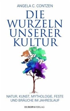 Die Wurzeln unserer Kultur: Natur, Kunst, Mythologie, Feste und Bräuche im Jahreslauf