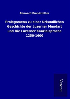 Prolegomena zu einer Urkundlichen Geschichte der Luzerner Mundart und Die Luzerner Kanzleisprache 1250-1600