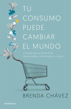 Tu consumo puede cambiar el mundo : el poder de tus elecciones responsables, conscientes y críticas - Chávez, Brenda