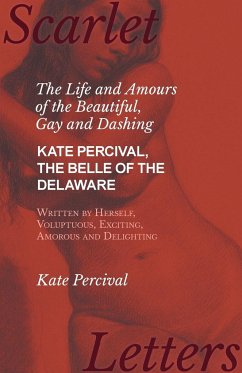 The Life and Amours of the Beautiful, Gay and Dashing Kate Percival, The Belle of the Delaware, Written by Herself, Voluptuous, Exciting, Amorous and Delighting - Percival, Kate