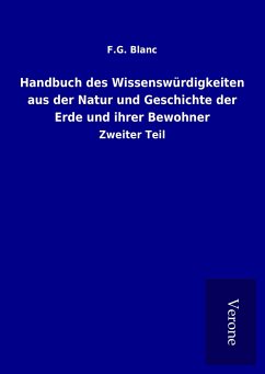 Handbuch des Wissenswürdigkeiten aus der Natur und Geschichte der Erde und ihrer Bewohner - Blanc, F. G.