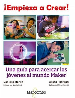 ¡Empieza a crear! : una guía para acercar los jóvenes al mundo maker - O'Reilly; Martin, Danielle; Panjwani, Alisha